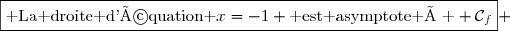 \boxed{\text{ La droite d'équation }x=-1 \text{ est asymptote à } \mathcal{C}_f} 