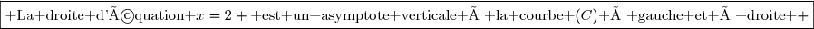 \boxed{\text{ La droite d'équation }x=2 \text{ est un asymptote verticale à la courbe }(C)\text{ à gauche et à droite } }