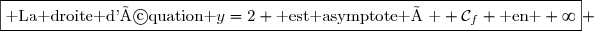 \boxed{\text{ La droite d'équation }y=2 \text{ est asymptote à } \mathcal{C}_f \text{ en }+\infty} 