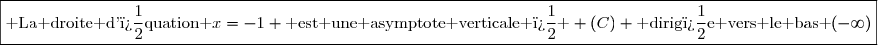\boxed{\text{ La droite d'�quation }x=-1 \text{ est une asymptote verticale � } (C) \text{ dirig�e vers le bas }(-\infty)}