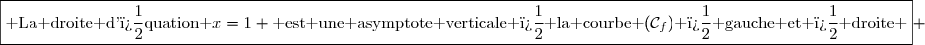 \boxed{\text{ La droite d'�quation }x=1 \text{ est une asymptote verticale � la courbe }(\mathcal{C}_f)\text{ � gauche et � droite }} 
