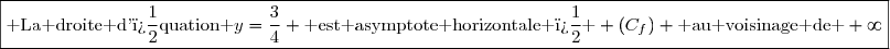 \boxed{\text{ La droite d'�quation }y=\dfrac{3}{4} \text{ est asymptote horizontale � } (C_f) \text{ au voisinage de }+\infty}