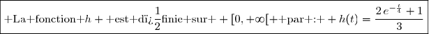 \boxed{\text{ La fonction }h \text{ est d�finie sur } [0,+\infty[ \text{ par : } h(t)=\dfrac{2\,e^{-\frac{t}{4}}+1}{3}}