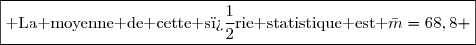 \boxed{\text{ La moyenne de cette s�rie statistique est }\bar{m}=68,8 }