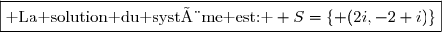 \boxed{\text{ La solution du système est: } S=\lbrace (2i,-2+i)\rbrace}