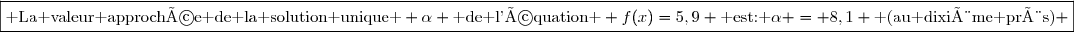 \boxed{\text{ La valeur approchée de la solution unique } \alpha \text{ de l'équation } f(x)=5,9 \text{ est: }\alpha = 8,1 \text{ (au dixième près)} }