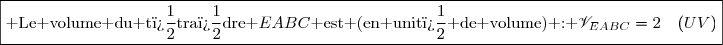 \boxed{\text{ Le volume du t�tra�dre }EABC\text{ est (en unit� de volume) : }\mathscr{V}_{EABC}=2\enskip\enskip(UV)}