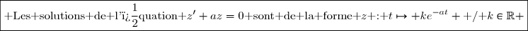 \boxed{\text{ Les solutions de l'�quation }z'+az=0\text{ sont de la forme }z\text{ : }t\mapsto ke^{-at} \text{ / }k\in\R }