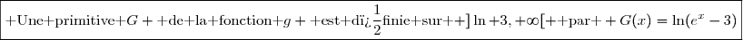 \boxed{\text{ Une primitive }G \text{ de la fonction }g \text{ est d�finie sur } ]\ln 3,+\infty[ \text{ par } G(x)=\ln(e^x-3)}