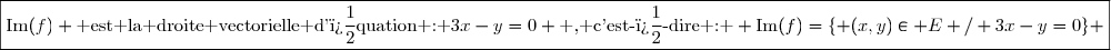 \boxed{\text{Im}(f) \text{ est la droite vectorielle d'�quation : }3x-y=0 \text{ , c'est-�-dire : } \text{Im}(f)=\lbrace (x,y)\in E / 3x-y=0\rbrace }