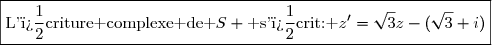 \boxed{\text{L'�criture complexe de }S \text{ s'�crit: }z'=\sqrt{3}z-(\sqrt{3}+i)}