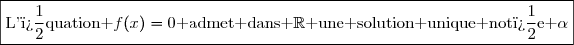 \boxed{\text{L'�quation }f(x)=0\text{ admet dans }\R\text{ une solution unique not�e }\alpha}