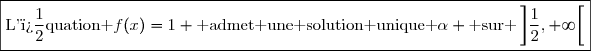 \boxed{\text{L'�quation }f(x)=1 \text{ admet une solution unique }\alpha \text{ sur }\left]\dfrac{1}{2},+\infty\right[}