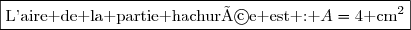 \boxed{\text{L'aire de la partie hachurée est : }A=4\text{ cm}^2}