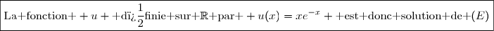 \boxed{\text{La fonction } u \text{ d�finie sur }\mathbb{R}\text{ par } u(x)=xe^{-x} \text{ est donc solution de }(E)}