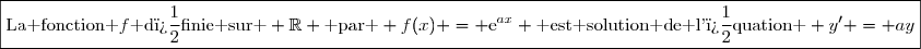 \boxed{\text{La fonction }f\text{ d�finie sur } \mathbb{R} \text{ par } f(x) = \text{e}^{ax} \text{ est solution de l'�quation } y' = ay}
