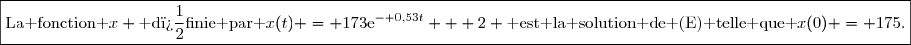 \boxed{\text{La fonction }x \text{ d�finie par }x(t) = 173\text{e}^{- 0,53t} + 2 \text{ est la solution de (E) telle que }x(0) = 175.}