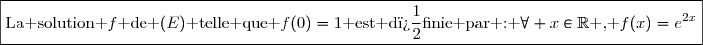 \boxed{\text{La solution }f\text{ de }(E)\text{ telle que }f(0)=1\text{ est d�finie par : }\forall x\in\R\text{ , }f(x)=e^{2x}}