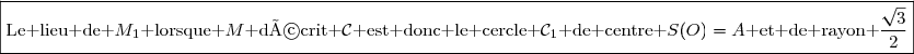 \boxed{\text{Le lieu de }M_1\text{ lorsque }M\text{ décrit }\mathcal{C}\text{ est donc le cercle }\mathcal{C}_1\text{ de centre }S(O)=A\text{ et de rayon }\dfrac{\sqrt{3}}{2}}