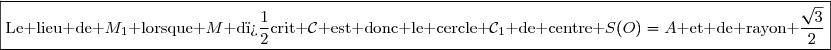 \boxed{\text{Le lieu de }M_1\text{ lorsque }M\text{ d�crit }\mathcal{C}\text{ est donc le cercle }\mathcal{C}_1\text{ de centre }S(O)=A\text{ et de rayon }\dfrac{\sqrt{3}}{2}}