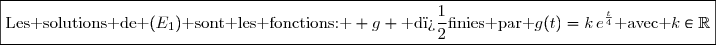 \boxed{\text{Les solutions de }(E_1)\text{ sont les fonctions: } g \text{ d�finies par }g(t)=k\,e^{\frac{t}{4}}\text{ avec }k\in\mathbb{R}}