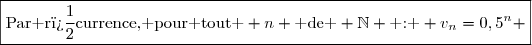 \boxed{\text{Par r�currence, pour tout } n \text{ de } \mathbb{N} \text{ : } v_n=0,5^n }