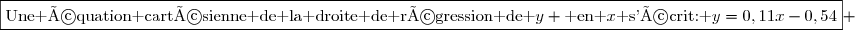 \boxed{\text{Une équation cartésienne de la droite de régression de }y \text{ en }x\text{ s'écrit: }y=0,11x-0,54} 