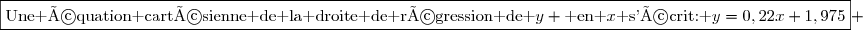\boxed{\text{Une équation cartésienne de la droite de régression de }y \text{ en }x\text{ s'écrit: }y=0,22x+1,975} 
