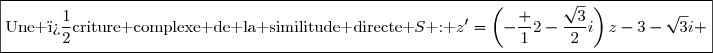 \boxed{\text{Une �criture complexe de la similitude directe }S\text{ : }z'=\left(-\dfrac 12-\dfrac{\sqrt{3}}{2}i\right)z-3-\sqrt{3}i }