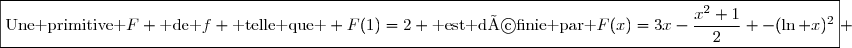 \boxed{\text{Une primitive }F \text{ de }f \text{ telle que } F(1)=2 \text{ est définie par }F(x)=3x-\dfrac{x^2+1}{2} -(\ln x)^2} 