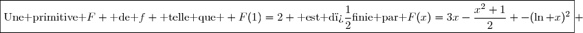 \boxed{\text{Une primitive }F \text{ de }f \text{ telle que } F(1)=2 \text{ est d�finie par }F(x)=3x-\dfrac{x^2+1}{2} -(\ln x)^2} 