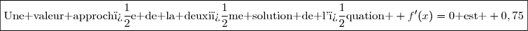 \boxed{\text{Une valeur approch�e de la deuxi�me solution de l'�quation } f'(x)=0\text{ est } 0,75}