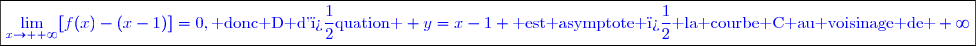 \boxed{\textcolor{blue}{\lim\limits_{x\to +\infty}[f(x)-(x-1)]=0,\text{ donc D d'�quation } y=x-1 \text{ est asymptote � la courbe C au voisinage de }+\infty}}