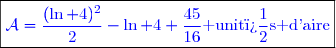 \boxed{\textcolor{blue}{\mathcal{A}=\dfrac{(\ln 4)^{2}}{2}-\ln 4+\dfrac{45}{16}\text{ unit�s d'aire}}}}}