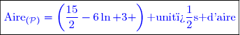 \boxed{\textcolor{blue}{\text{Aire}_{(\mathcal{P})}=\left(\dfrac{15}{2}-6\ln 3 \right)\text{ unit�s d'aire}}}}