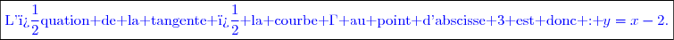 \boxed{\textcolor{blue}{\text{L'�quation de la tangente � la courbe }\Gamma\text{ au point d'abscisse 3 est donc : }y=x-2\text{.}}}}