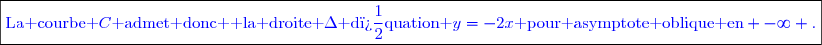 \boxed{\textcolor{blue}{\text{La courbe }\Mathcall{C}\textcolor{blue}{\text{ admet donc  la droite }}\Delta\textcolor{blue}{\text{ d�quation }}\textcolor{blue}{y=-2x}\textcolor{blue}{\text{ pour asymptote oblique en} -\infty .}}}}
