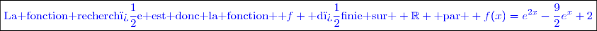 \boxed{\textcolor{blue}{\text{La fonction recherch�e est donc la fonction  }f \text{ d�finie sur } \mathbb{R} \text{ par } f(x)=e^{2x}-\dfrac{9}{2}e^x+2}}