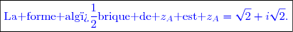 \boxed{\textcolor{blue}{\text{La forme alg�brique de }z_A\text{ est }z_A=\sqrt{2}+i\sqrt{2}.}}