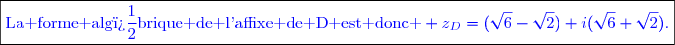 \boxed{\textcolor{blue}{\text{La forme alg�brique de l'affixe de D est donc } z_D=(\sqrt{6}-\sqrt{2})+i(\sqrt{6}+\sqrt{2}).}}}}