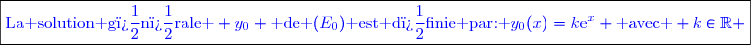 \boxed{\textcolor{blue}{\text{La solution g�n�rale } y_0 \text{ de }(E_0)\text{ est d�finie par: }y_0(x)=k\text{e}^x \text{ avec } k\in\mathbb{R} }}