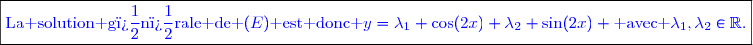 \boxed{\textcolor{blue}{\text{La solution g�n�rale de }(E)\text{ est donc }y=\lambda_1 \cos(2x)+\lambda_2 \sin(2x) \text{ avec }\lambda_1,\lambda_2\in\mathbb{R}.}}}}