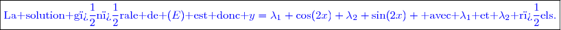 \boxed{\textcolor{blue}{\text{La solution g�n�rale de }(E)\text{ est donc }y=\lambda_1 \cos(2x)+\lambda_2 \sin(2x) \text{ avec }\lambda_1\text{ et }\lambda_2\text{ r�els}.}}}}