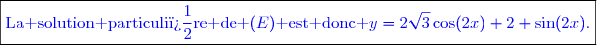 \boxed{\textcolor{blue}{\text{La solution particuli�re de }(E)\text{ est donc }y=2\sqrt{3}\cos(2x)+2 \sin(2x).}}}}