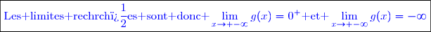 \boxed{\textcolor{blue}{\text{Les limites rechrch�es sont donc }\lim\limits_{x\to -\infty}g(x)=0^+\text{ et }\lim\limits_{x\to -\infty}g(x)=-\infty}}