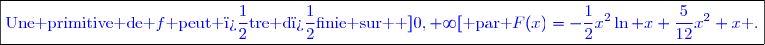 \boxed{\textcolor{blue}{\text{Une primitive de }f\text{ peut �tre d�finie sur  }]0,+\infty[\text{ par }\textcolor{blue}{F(x)=-\dfrac{1}{2}x^2\ln x+\dfrac{5}{12}x^2+x}\textcolor{blue}{\text{ .}}}}