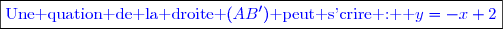 \boxed{\textcolor{blue}{\text{Une quation de la droite }(AB')\text{ peut s'crire :  }y=-x+2}}}