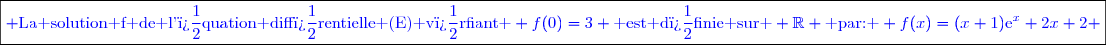 \boxed{\textcolor{blue}{ \text{La solution f de l'�quation diff�rentielle (E) v�rfiant } f(0)=3 \text{ est d�finie sur } \mathbb{R} \text{ par: } f(x)=(x+1)\text{e}^x+2x+2 }}