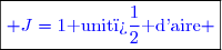\boxed{\textcolor{blue}{ J=1\text{ unit� d'aire} }}}