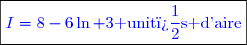 \boxed{\textcolor{blue}{I=8-6\ln 3\text{ unit�s d'aire}}}}